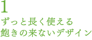 ずっと長く使えるデザイン