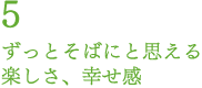 ずっとそばにと思える楽しさ、幸せ感