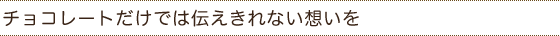 チョコレートだけでは伝えきれない想いを