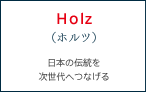 Holz（ホルツ） 日本の伝統を次世代へつなげる