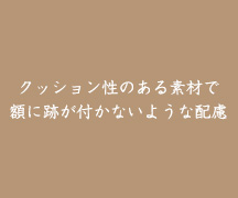 クッション性のある素材で額に跡が付かないような配慮