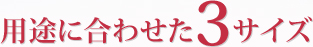 用途に合わせた3サイズ