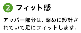 2.フィット感 アッパー部分は、深めに設計されていて足にフィットします。
	