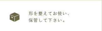 形を整えてお使い、保管して下さい。