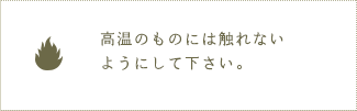 高温のものには触れないようにして下さい。