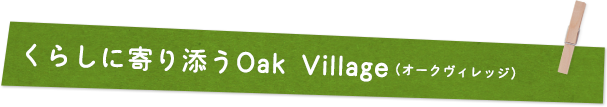 くらしに寄り添うOak Village（オークヴィレッジ）