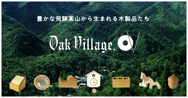 豊かな飛騨高山から生まれる木製品たち Oak Village（オークヴィレッジ）