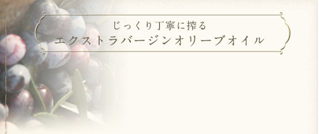 じっくり丁寧に搾るエクストラバージンオリーブオイル