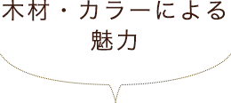 木材・カラーによる魅力