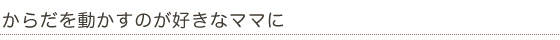 からだを動かすのが好きなママに