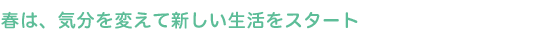 春は、気分を変えて新しい生活をスタート