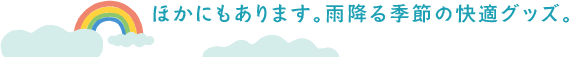 ほかにもあります。雨降る季節の快適グッズ。