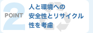 ポイント2:人と環境への安全性とリサイクル性を考慮