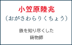 小笠原陸兆（おがさわらりくちょう） 鉄を知り尽くした鋳物師