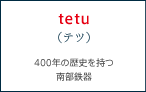 tetu（テツ） 400年の歴史を持つ南部鉄器