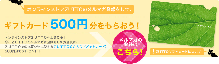 オンラインストアZUTTOのメルマガ登録をして、ギフトカード500円分をもらおう！