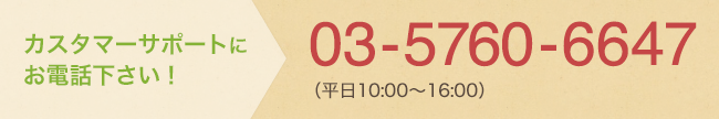 カスタマーサポートにお電話下さい！03-5752-7755(平日10:00-16:00)